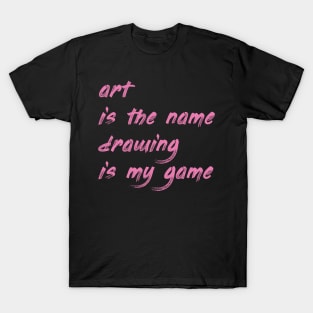 Art is the name, drawing is my game T-Shirt